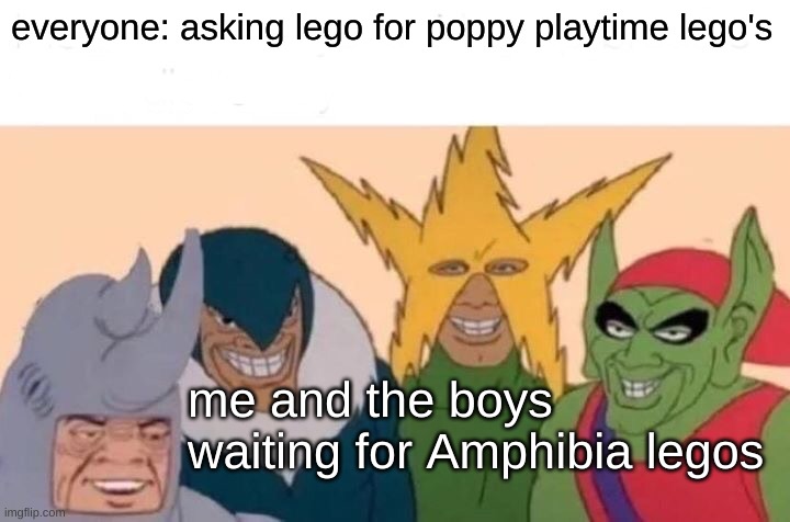 amphibia legos! | everyone: asking lego for poppy playtime lego's; me and the boys waiting for Amphibia legos | image tagged in memes,me and the boys,amphibia,lego | made w/ Imgflip meme maker