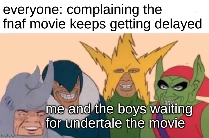 undertale/fnaf movie | everyone: complaining the fnaf movie keeps getting delayed; me and the boys waiting for undertale the movie | image tagged in memes,me and the boys,fnaf,undertale,movies,movie | made w/ Imgflip meme maker