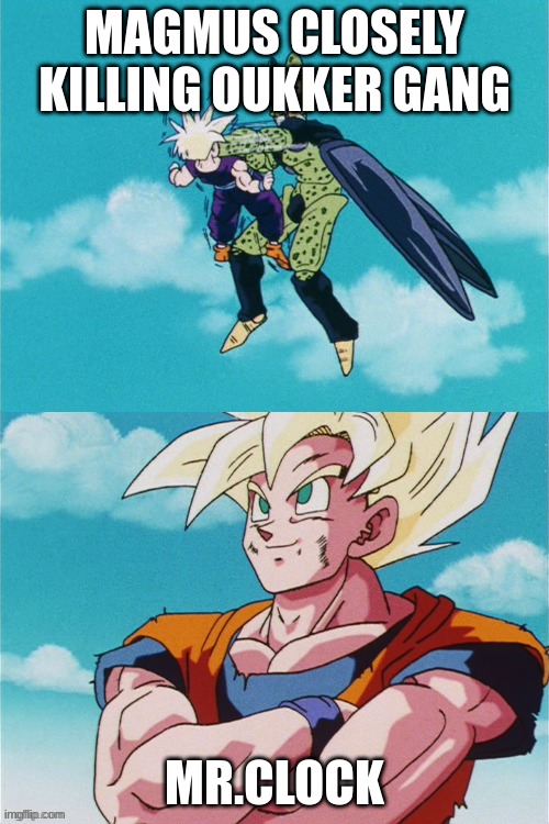 gohan vs cell fight | MAGMUS CLOSELY KILLING OUKKER GANG; MR.CLOCK | image tagged in gohan vs cell fight | made w/ Imgflip meme maker