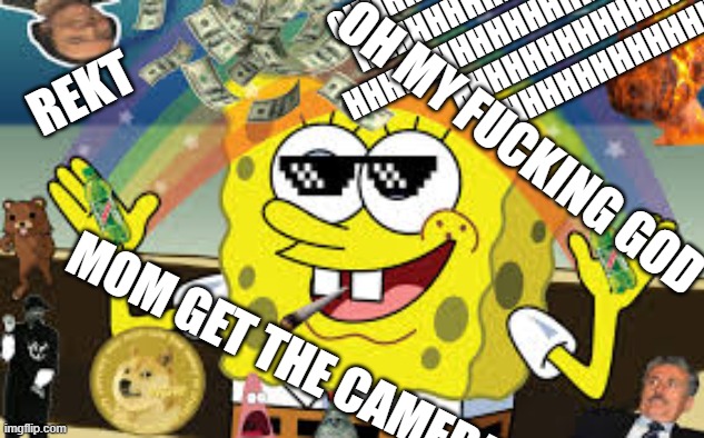 MLG spongebob | OHHHHHHHHHHHHHHHHHHHHHHHHHHHHH
HHHHHHHHHHHHHHHHHHHHHHHHHHHHH
HHHHHHHHHHHHHHHHHHHHHHHHHHHHHHHH
HHHHHHHHHHHHHHHHHHHHHH
HHHHHHHHHHHHHHHHHH; REKT; OH MY FUCKING GOD; MOM GET THE CAMERA | image tagged in mlg spongebob | made w/ Imgflip meme maker