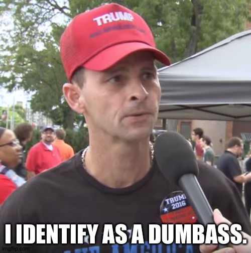 Trump supporter | I IDENTIFY AS A DUMBASS. | image tagged in trump supporter | made w/ Imgflip meme maker