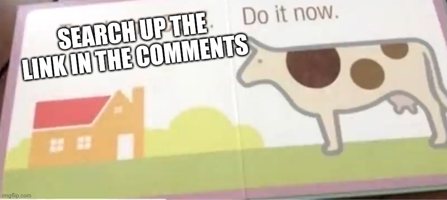 Touch the cow | SEARCH UP THE LINK IN THE COMMENTS | image tagged in touch the cow | made w/ Imgflip meme maker