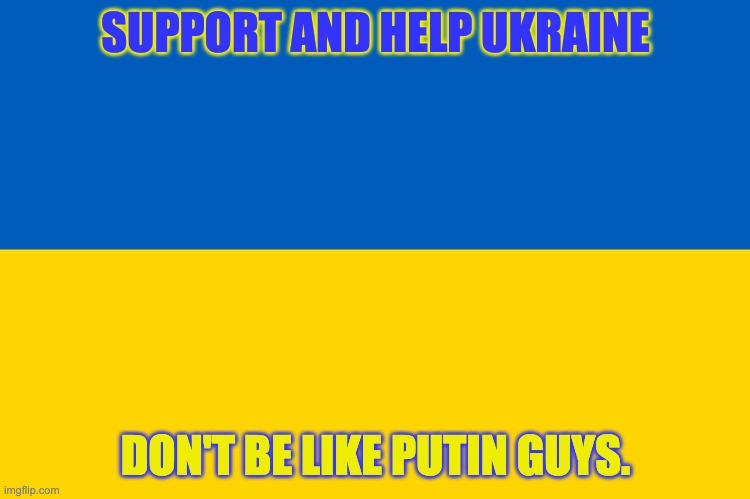 ukraine | SUPPORT AND HELP UKRAINE; DON'T BE LIKE PUTIN GUYS. | image tagged in ukraine flag | made w/ Imgflip meme maker