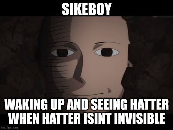Saitama | SIKEBOY; WAKING UP AND SEEING HATTER WHEN HATTER ISINT INVISIBLE | image tagged in saitama | made w/ Imgflip meme maker