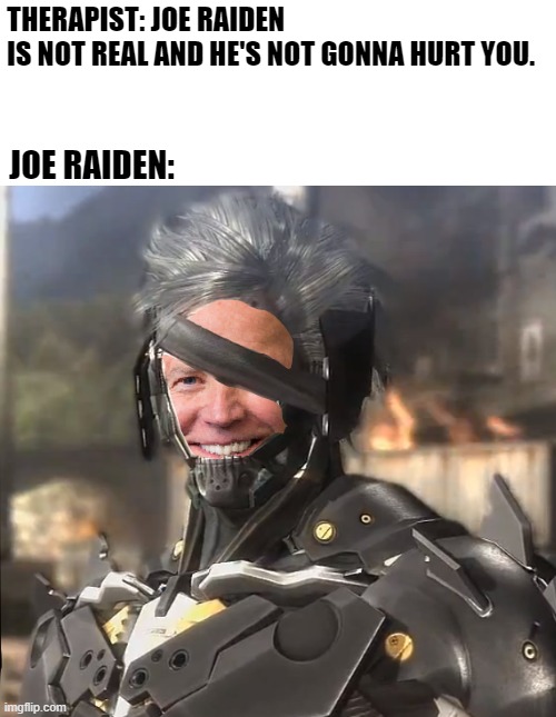 THERAPIST: JOE RAIDEN
IS NOT REAL AND HE'S NOT GONNA HURT YOU. JOE RAIDEN: | image tagged in memes,funny,metal gear,raiden,joe biden | made w/ Imgflip meme maker