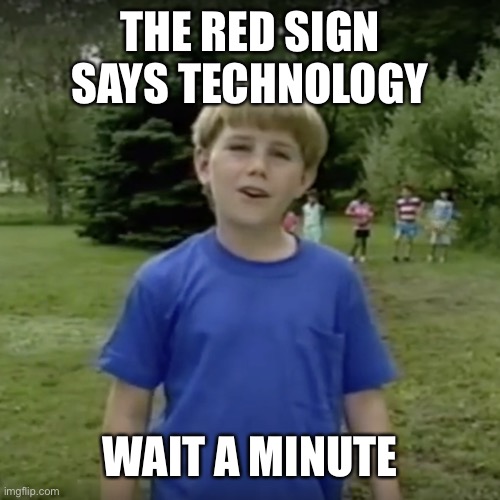 Kazoo kid wait a minute who are you | THE RED SIGN SAYS TECHNOLOGY WAIT A MINUTE | image tagged in kazoo kid wait a minute who are you | made w/ Imgflip meme maker