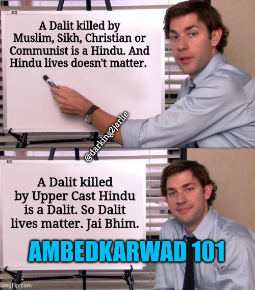 Jai Bhim Ambedkarwad | A Dalit killed by Muslim, Sikh, Christian or Communist is a Hindu. And Hindu lives doesn't matter. @darking2jarlie; A Dalit killed by Upper Cast Hindu is a Dalit. So Dalit lives matter. Jai Bhim. AMBEDKARWAD 101 | image tagged in jim halpert explains,hinduism,hindu,liberal hypocrisy,communism,india | made w/ Imgflip meme maker