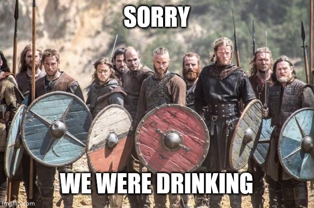 Vikings | SORRY WE WERE DRINKING | image tagged in vikings | made w/ Imgflip meme maker