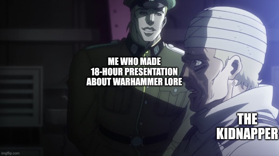 Tru | ME WHO MADE 18-HOUR PRESENTATION ABOUT WARHAMMER LORE; THE KIDNAPPER | image tagged in speeedwagon,jojo's bizarre adventure,warhammer40k,nazi | made w/ Imgflip meme maker