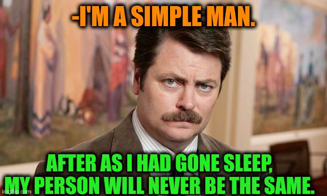 -Changing a lot of mind. | -I'M A SIMPLE MAN. AFTER AS I HAD GONE SLEEP, MY PERSON WILL NEVER BE THE SAME. | image tagged in i'm a simple man,hey you going to sleep,we are not the same,gone with the wind,ron swanson,hashtags | made w/ Imgflip meme maker