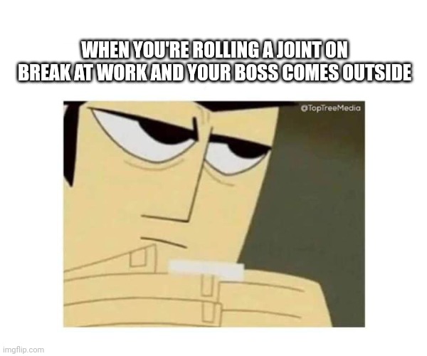 Jack joint | WHEN YOU'RE ROLLING A JOINT ON BREAK AT WORK AND YOUR BOSS COMES OUTSIDE | image tagged in jack joint | made w/ Imgflip meme maker