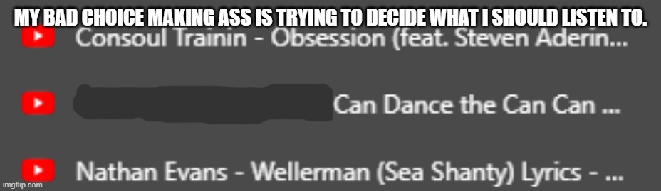 Dead chat | MY BAD CHOICE MAKING ASS IS TRYING TO DECIDE WHAT I SHOULD LISTEN TO. | made w/ Imgflip meme maker