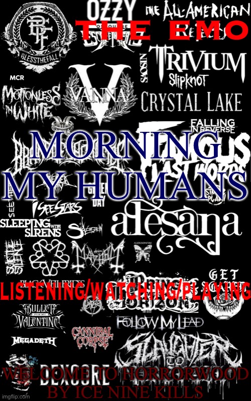 The emo temp | MORNING MY HUMANS; WELCOME TO HORRORWOOD BY ICE NINE KILLS | image tagged in the emo temp | made w/ Imgflip meme maker