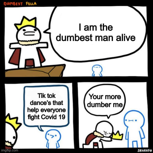 Tik tok sucks | I am the dumbest man alive; Your more dumber me; Tik tok dance’s that help everyone fight Covid 19 | image tagged in i am the dumbest man alive blank | made w/ Imgflip meme maker