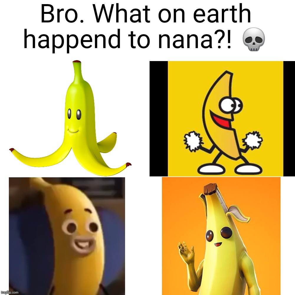 That banana grew up so fast... |  Bro. What on earth happend to nana?! 💀 | image tagged in memes,blank transparent square,funny,funny memes,fortnite,mario kart | made w/ Imgflip meme maker
