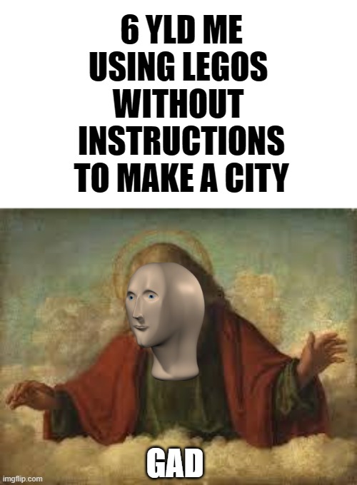 god | 6 YLD ME USING LEGOS 
WITHOUT 
INSTRUCTIONS TO MAKE A CITY; GAD | image tagged in god,memes,funny,lego,meme man | made w/ Imgflip meme maker