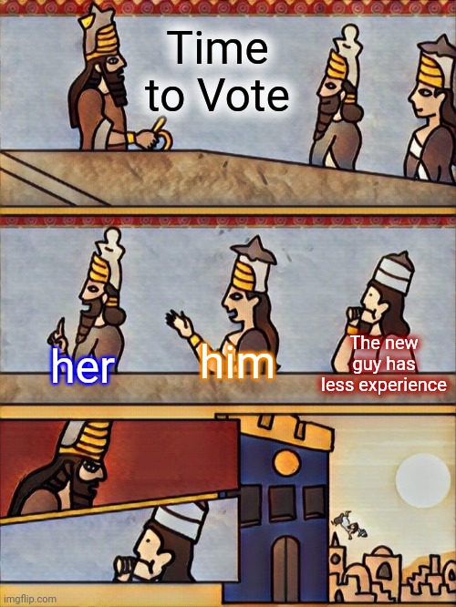 Time to Vote | Time to Vote; The new guy has less experience; him; her | image tagged in sumerian boardroom meeting,time to vote,noob,politik,meme man smort,boardroom meeting but sumerian | made w/ Imgflip meme maker