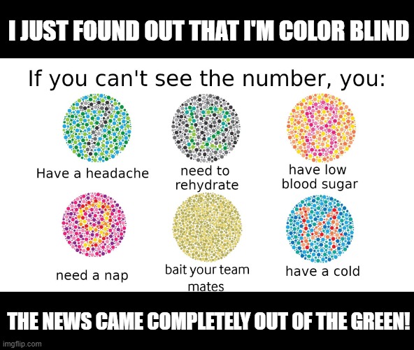 Issues | I JUST FOUND OUT THAT I'M COLOR BLIND; THE NEWS CAME COMPLETELY OUT OF THE GREEN! | image tagged in color blind | made w/ Imgflip meme maker