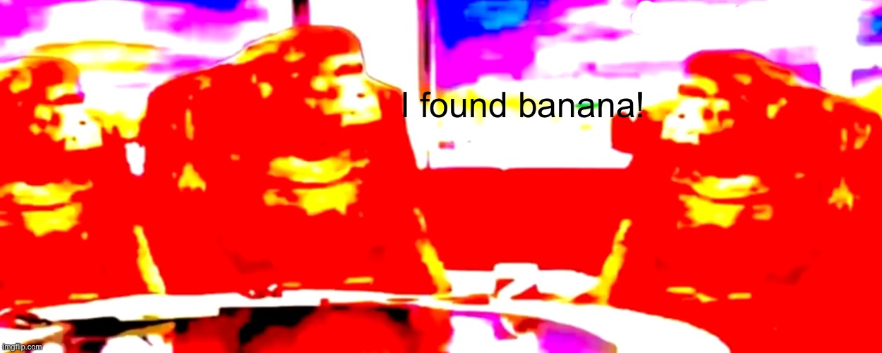 Where banana *deep fried* | I found banana! | image tagged in where banana deep fried | made w/ Imgflip meme maker