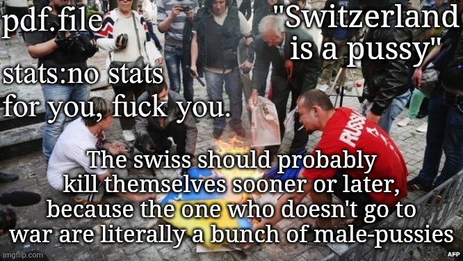 pdf.file announcement template | "Switzerland is a рussy"; The swiss should probably kill themselves sooner or later, because the one who doesn't go to war are literally a bunch of male-рussies | image tagged in pdf file announcement template | made w/ Imgflip meme maker