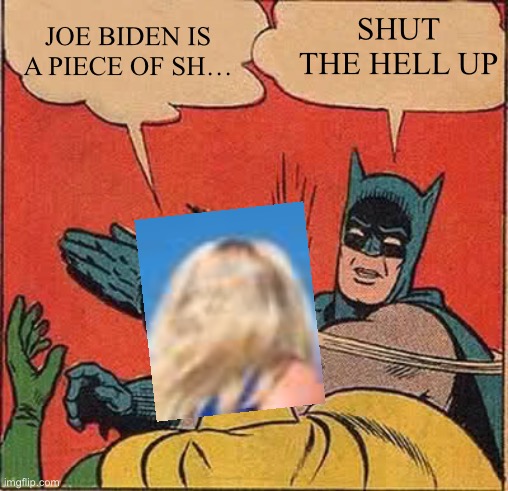 Batman Slapping Robin Meme | JOE BIDEN IS A PIECE OF SH… SHUT THE HELL UP | image tagged in memes,batman slapping robin | made w/ Imgflip meme maker