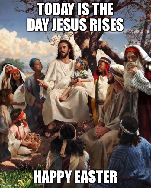 Story Time Jesus | TODAY IS THE DAY JESUS RISES; HAPPY EASTER | image tagged in story time jesus | made w/ Imgflip meme maker