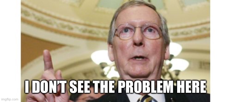 Mitch McConnell Meme | I DON’T SEE THE PROBLEM HERE | image tagged in memes,mitch mcconnell | made w/ Imgflip meme maker