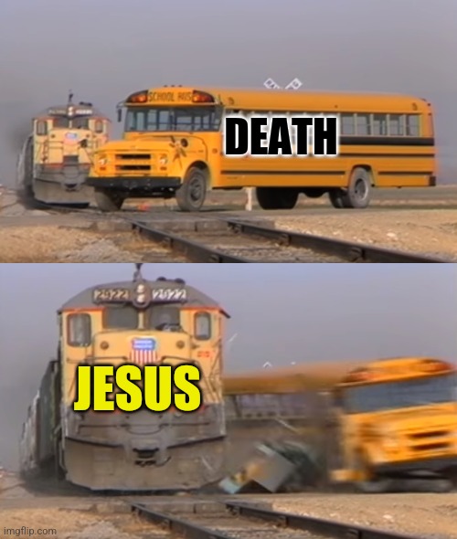 Railroad Resurrection | DEATH; JESUS | image tagged in a train hitting a school bus,jesus christ,defeat,death,resurrection,happy easter | made w/ Imgflip meme maker
