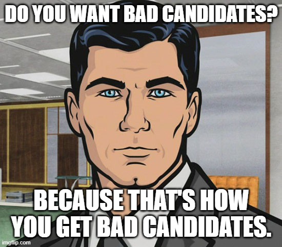 You Want Ants? | DO YOU WANT BAD CANDIDATES? BECAUSE THAT'S HOW YOU GET BAD CANDIDATES. | image tagged in you want ants | made w/ Imgflip meme maker