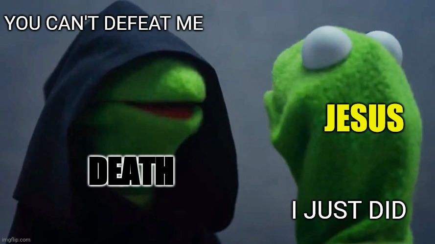 Death Defeated | YOU CAN'T DEFEAT ME; JESUS; DEATH; I JUST DID | image tagged in evil kermit,death,defeat,jesus christ,resurrection,happy easter | made w/ Imgflip meme maker