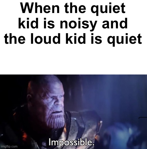 ªmºgùs | When the quiet kid is noisy and the loud kid is quiet | image tagged in thanos impossible,barney will eat all of your delectable biscuits,funny,memes | made w/ Imgflip meme maker