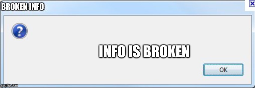 Error Message | BROKEN INFO; INFO IS BROKEN | image tagged in error message | made w/ Imgflip meme maker