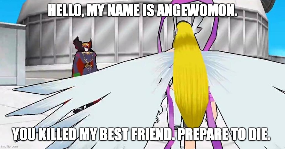 Hell hath no fury like a womon's scorn. |  HELLO, MY NAME IS ANGEWOMON. YOU KILLED MY BEST FRIEND. PREPARE TO DIE. | image tagged in digimon,hello my name is,inigo montoya | made w/ Imgflip meme maker