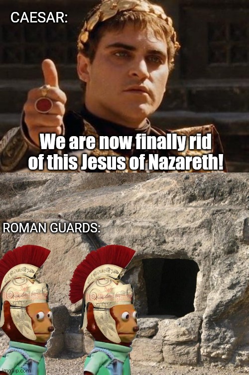 Happy Easter! | CAESAR:; We are now finally rid of this Jesus of Nazareth! ROMAN GUARDS: | image tagged in upvoting roman,jesus christ,resurrection,happy easter | made w/ Imgflip meme maker