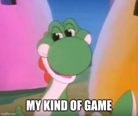 Perverted Yoshi | MY KIND OF GAME | image tagged in perverted yoshi | made w/ Imgflip meme maker