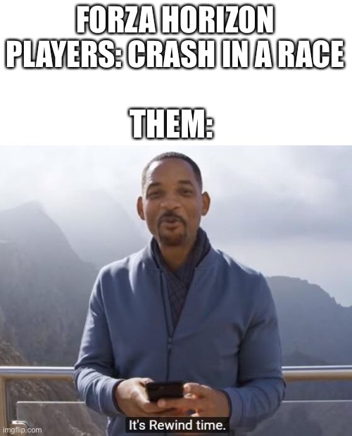 I’m sorry to say I still play on automatic instead of manual | FORZA HORIZON PLAYERS: CRASH IN A RACE; THEM: | image tagged in its rewind time | made w/ Imgflip meme maker