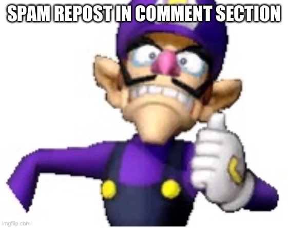 Wah | SPAM REPOST IN COMMENT SECTION | image tagged in funny69 moment | made w/ Imgflip meme maker