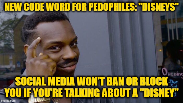 Roll Safe Think About It | NEW CODE WORD FOR PEDOPHILES: "DISNEYS"; SOCIAL MEDIA WON'T BAN OR BLOCK YOU IF YOU'RE TALKING ABOUT A "DISNEY" | image tagged in memes,roll safe think about it | made w/ Imgflip meme maker