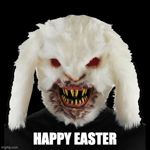 Happy Eat- I mean Easter! | HAPPY EASTER | image tagged in scary rabbit | made w/ Imgflip meme maker