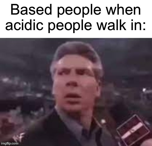Chemistry moment | Based people when acidic people walk in: | made w/ Imgflip meme maker