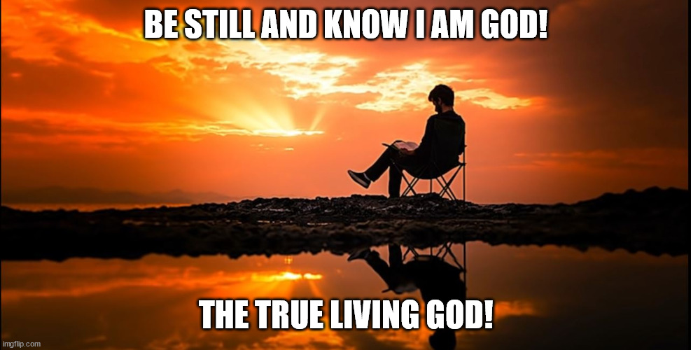 Jesus The Living God Has Risen | BE STILL AND KNOW I AM GOD! THE TRUE LIVING GOD! | image tagged in be still know i am god,jesus christ,god | made w/ Imgflip meme maker