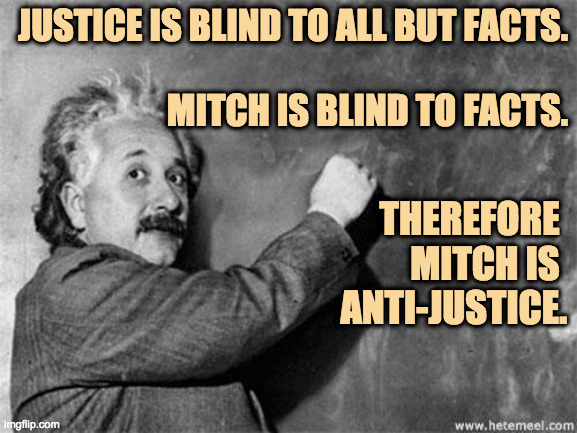 Einstein on God | JUSTICE IS BLIND TO ALL BUT FACTS.
 
MITCH IS BLIND TO FACTS. THEREFORE 
MITCH IS 
ANTI-JUSTICE. | image tagged in einstein on god | made w/ Imgflip meme maker