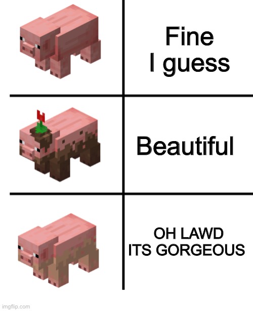 Pig, Muddy Pig, and Dirty Pig | Fine I guess; Beautiful; OH LAWD ITS GORGEOUS | image tagged in pig muddy pig and dirty pig | made w/ Imgflip meme maker