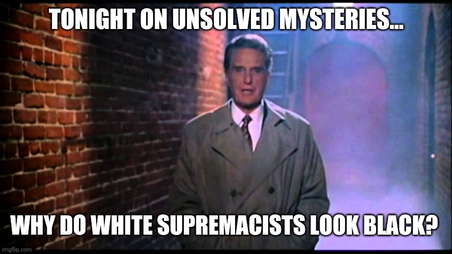 I think these democrats are color blind. | TONIGHT ON UNSOLVED MYSTERIES... WHY DO WHITE SUPREMACISTS LOOK BLACK? | image tagged in unsolved mysteries | made w/ Imgflip meme maker