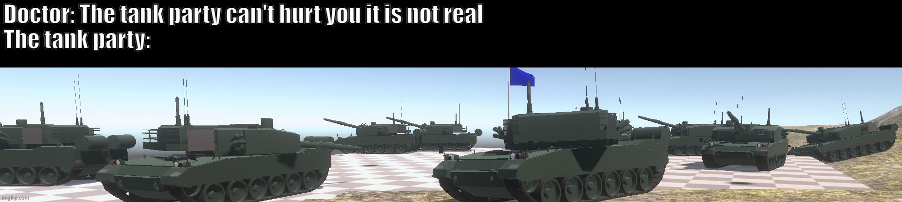 Tank party | Doctor: The tank party can't hurt you it is not real
The tank party: | image tagged in party | made w/ Imgflip meme maker