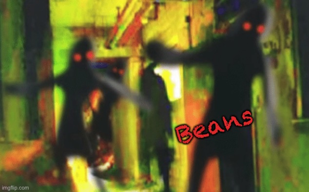Me and the boys at 2am looking for X | Beans | image tagged in me and the boys at 2am looking for x | made w/ Imgflip meme maker