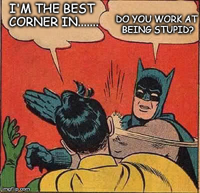 Batman Slapping Robin Meme | I'M THE BEST CORNER IN....... DO YOU WORK AT BEING STUPID? | image tagged in memes,batman slapping robin | made w/ Imgflip meme maker