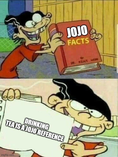 yes | JOJO; DRINKING TEA IS A JOJO REFERENCE | image tagged in double d facts book | made w/ Imgflip meme maker