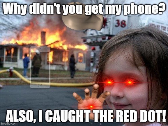 Disaster Girl | Why didn't you get my phone? ALS0, I CAUGHT THE RED DOT! | image tagged in memes,disaster girl | made w/ Imgflip meme maker