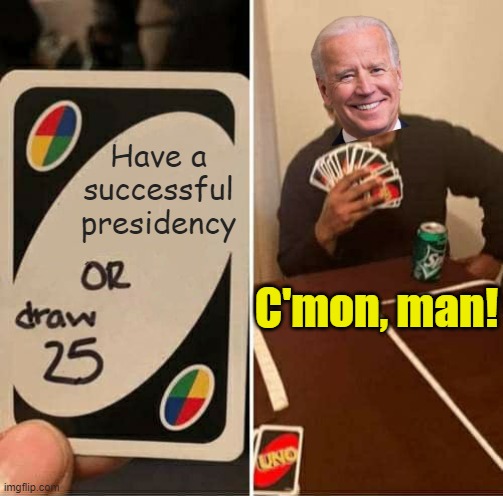 C'mon, Man! | Have a successful presidency; C'mon, man! | image tagged in uno draw 25 cards,joe biden,political meme | made w/ Imgflip meme maker